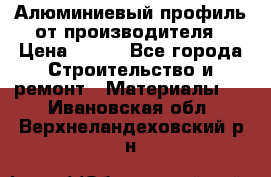 Алюминиевый профиль от производителя › Цена ­ 100 - Все города Строительство и ремонт » Материалы   . Ивановская обл.,Верхнеландеховский р-н
